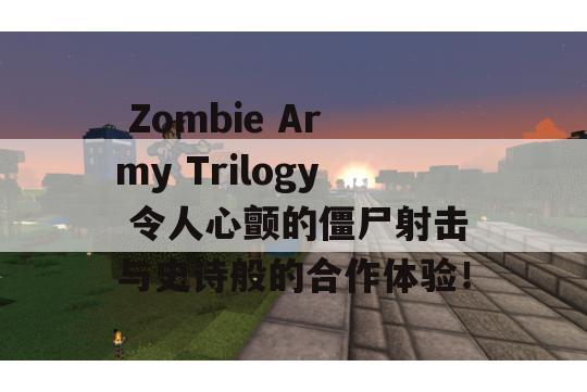  Zombie Army Trilogy 令人心颤的僵尸射击与史诗般的合作体验！