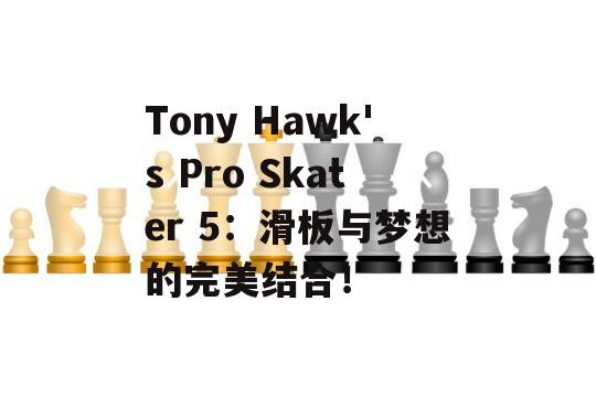 Tony Hawk's Pro Skater 5：滑板与梦想的完美结合！