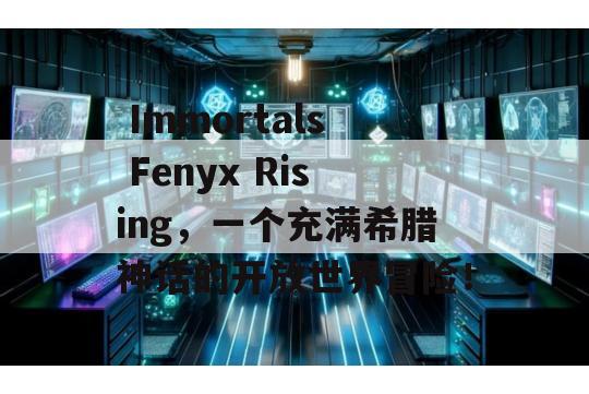  Immortals Fenyx Rising，一个充满希腊神话的开放世界冒险！