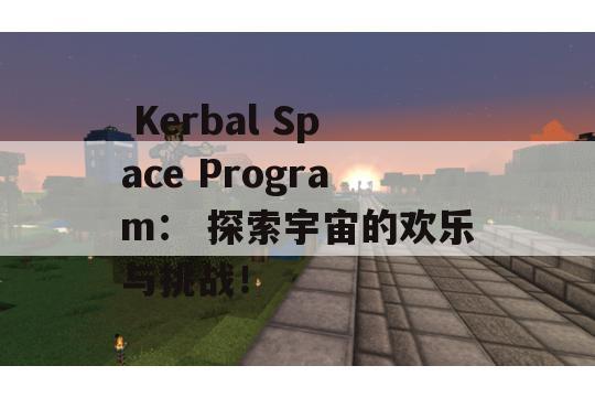  Kerbal Space Program： 探索宇宙的欢乐与挑战！