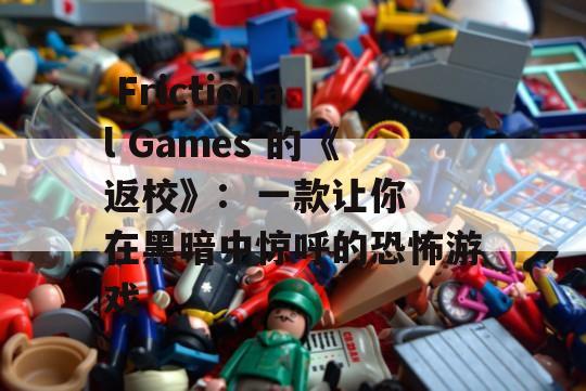  Frictional Games 的《返校》:  一款让你在黑暗中惊呼的恐怖游戏