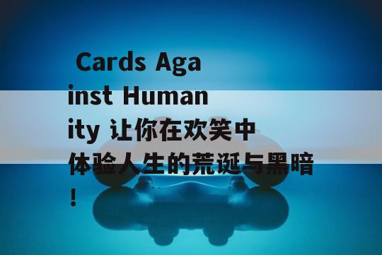  Cards Against Humanity 让你在欢笑中体验人生的荒诞与黑暗！