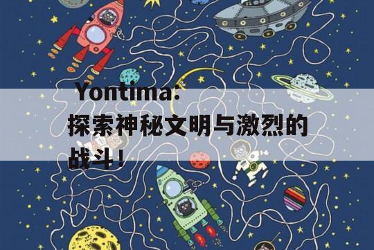  Yontima: 探索神秘文明与激烈的战斗！