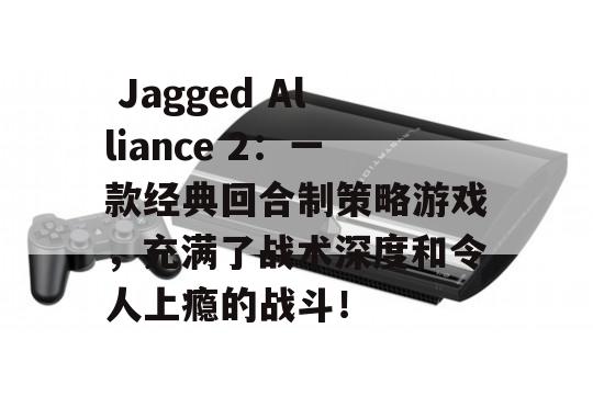  Jagged Alliance 2：一款经典回合制策略游戏，充满了战术深度和令人上瘾的战斗！