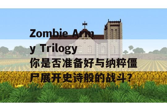 Zombie Army Trilogy 你是否准备好与纳粹僵尸展开史诗般的战斗？