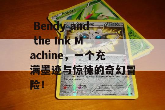  Bendy and the Ink Machine，一个充满墨迹与惊悚的奇幻冒险！